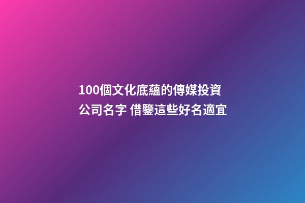 100個文化底蘊的傳媒投資公司名字 借鑒這些好名適宜-第1張-公司起名-玄機派